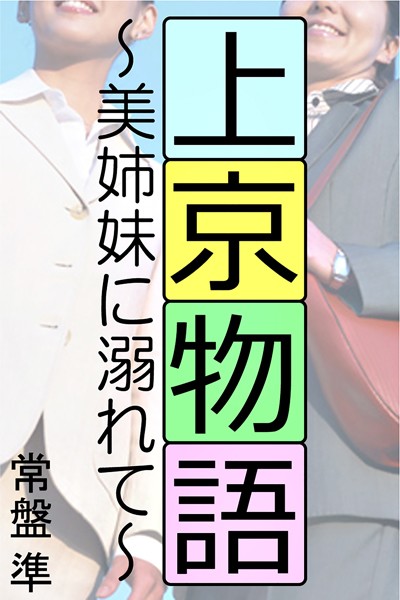 【官能小説】上京物語〜美姉妹に溺れて〜